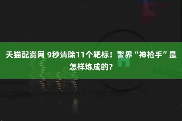 天猫配资网 9秒清除11个靶标！警界“神枪手”是怎样炼成的？