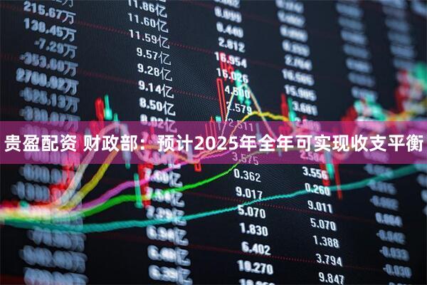 贵盈配资 财政部：预计2025年全年可实现收支平衡
