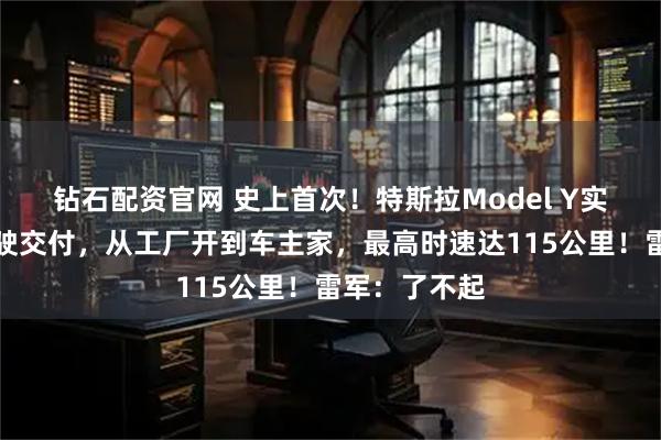 钻石配资官网 史上首次！特斯拉Model Y实现全自动驾驶交付，从工厂开到车主家，最高时速达115公里！雷军：了不起