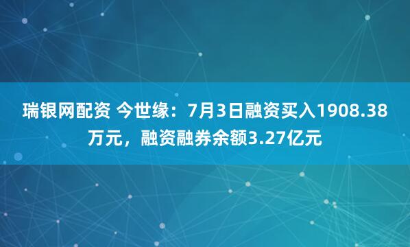 瑞银网配资 今世缘：7月3日融资买入1908.38万元，融资融券余额3.27亿元