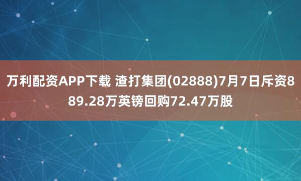 万利配资APP下载 渣打集团(02888)7月7日斥资889.28万英镑回购72.47万股