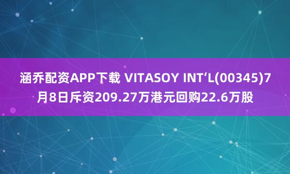 涵乔配资APP下载 VITASOY INT‘L(00345)7月8日斥资209.27万港元回购22.6万股