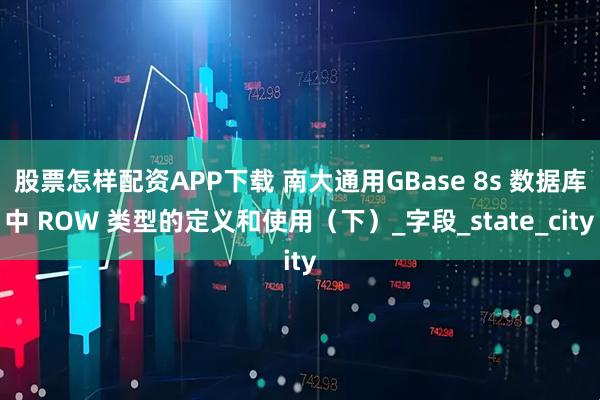 股票怎样配资APP下载 南大通用GBase 8s 数据库中 ROW 类型的定义和使用（下）_字段_state_city