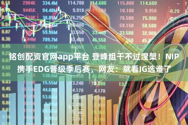 铭创配资官网app平台 登峰组干不过涅槃！NIP携手EDG晋级季后赛，网友：就看IG选谁了