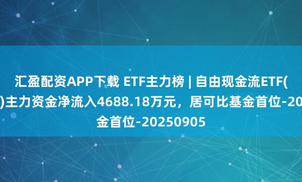 汇盈配资APP下载 ETF主力榜 | 自由现金流ETF(159201)主力资金净流入4688.18万元，居可比基金首位-20250905